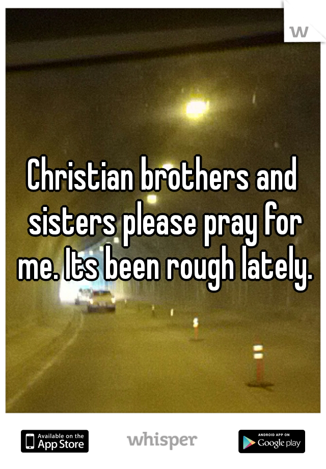 Christian brothers and sisters please pray for me. Its been rough lately.