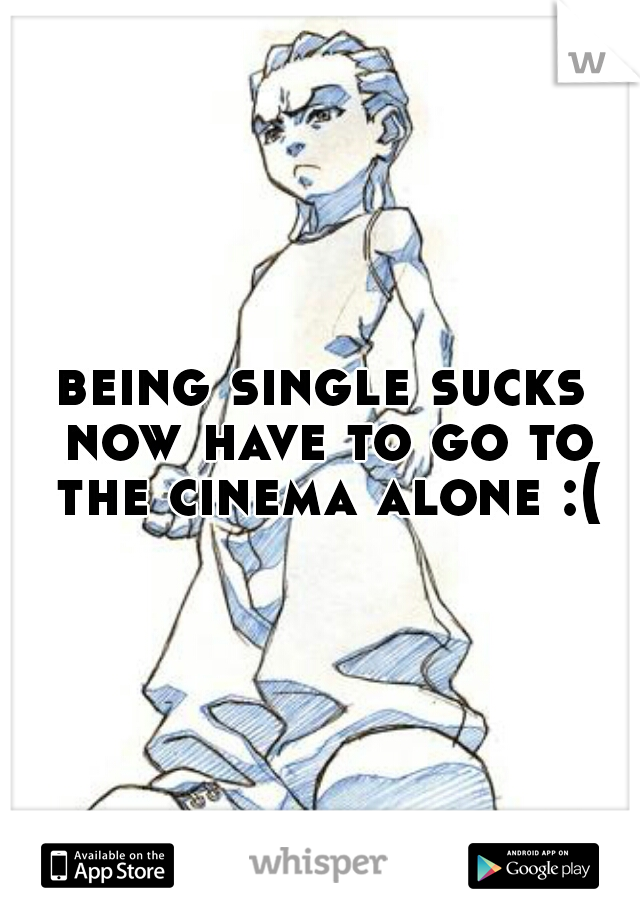 being single sucks now have to go to the cinema alone :(
