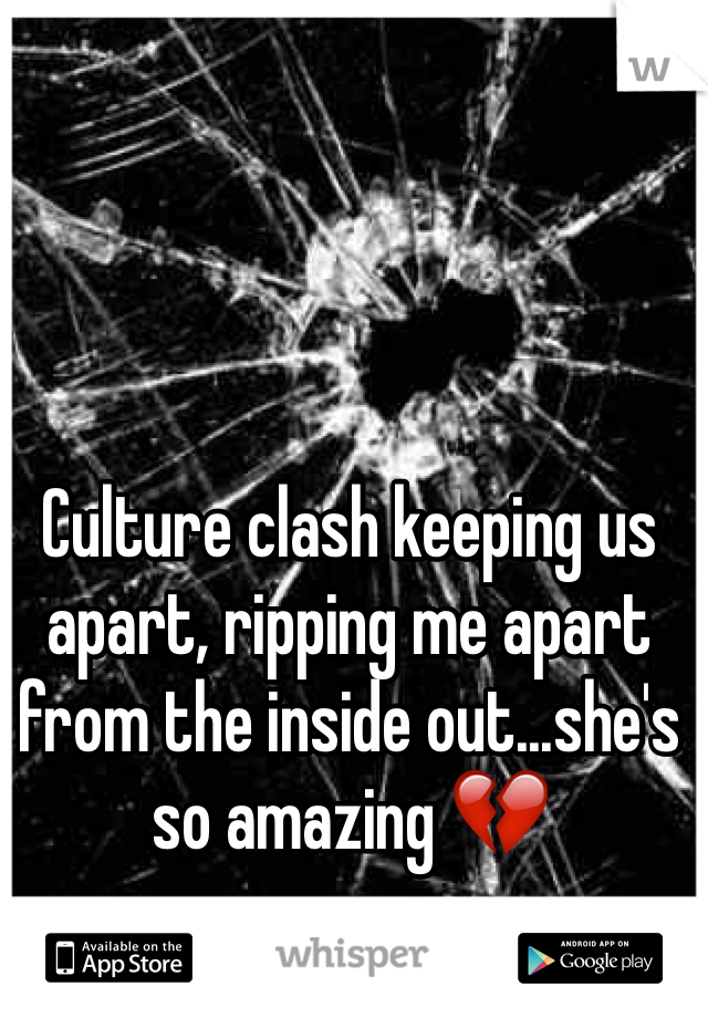 Culture clash keeping us apart, ripping me apart from the inside out...she's so amazing 💔
