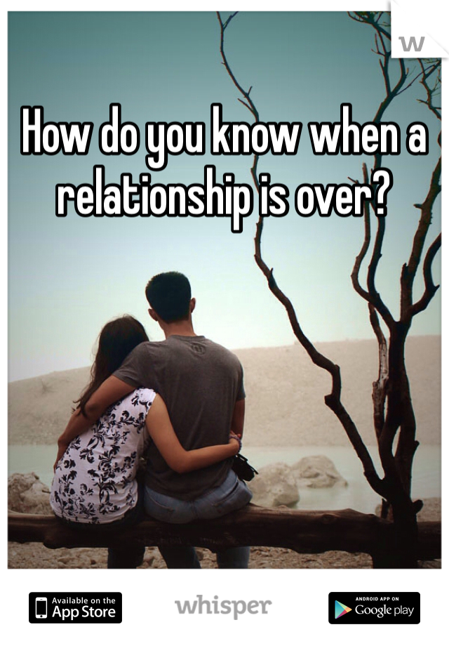 How do you know when a relationship is over?