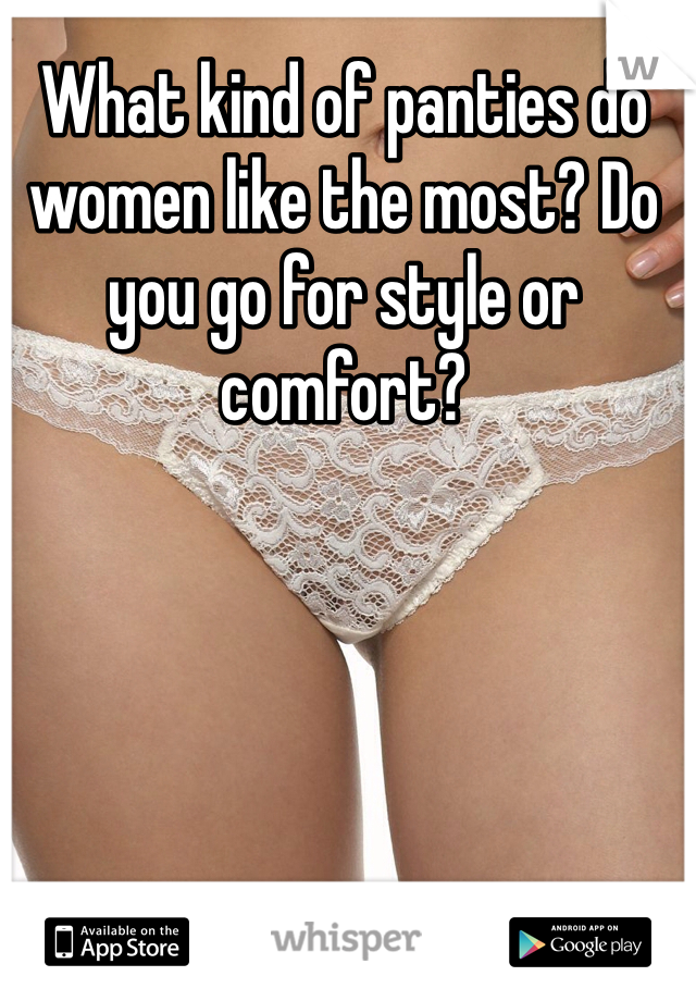 What kind of panties do women like the most? Do you go for style or comfort? 