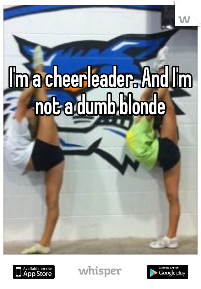 I'm a cheerleader. And I'm not a dumb blonde 
