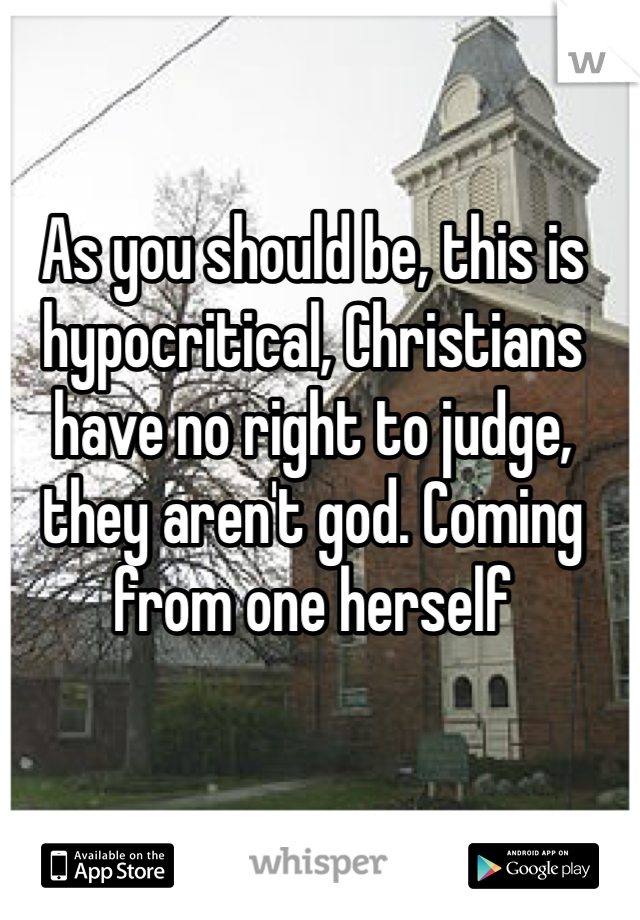 As you should be, this is hypocritical, Christians have no right to judge, they aren't god. Coming from one herself