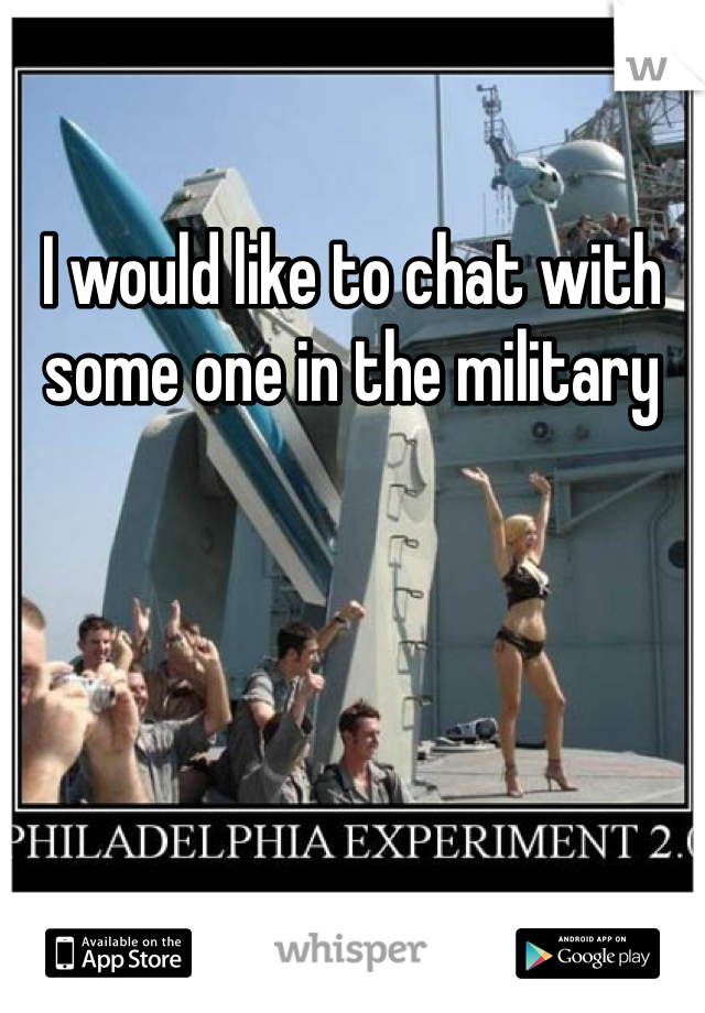 I would like to chat with some one in the military