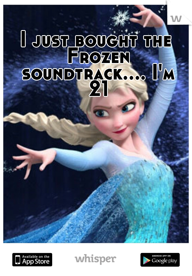 I just bought the Frozen soundtrack.... I'm 21