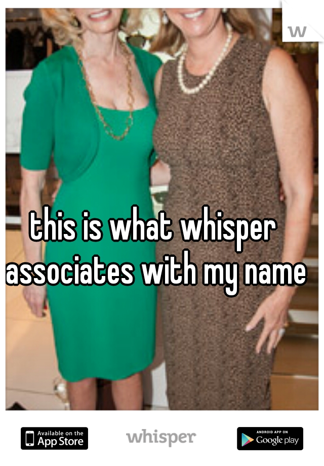 this is what whisper associates with my name
 