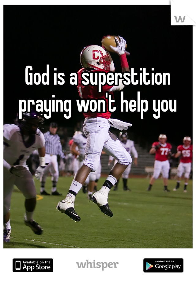 God is a superstition praying won't help you