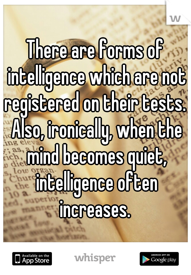There are forms of intelligence which are not registered on their tests.  Also, ironically, when the mind becomes quiet, intelligence often increases. 