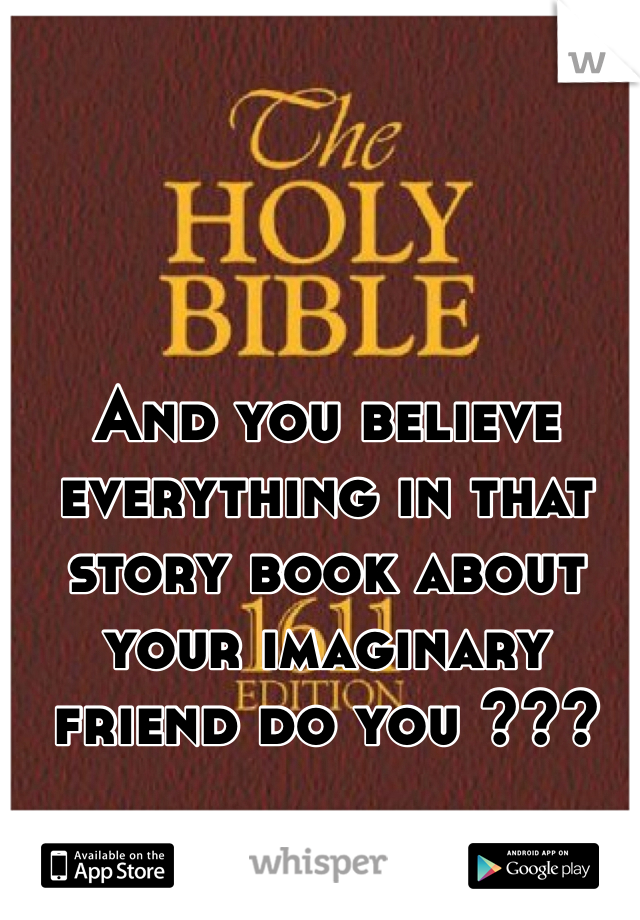 And you believe everything in that story book about your imaginary friend do you ??? 
