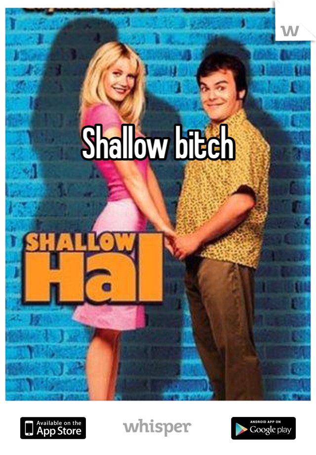 Shallow bitch