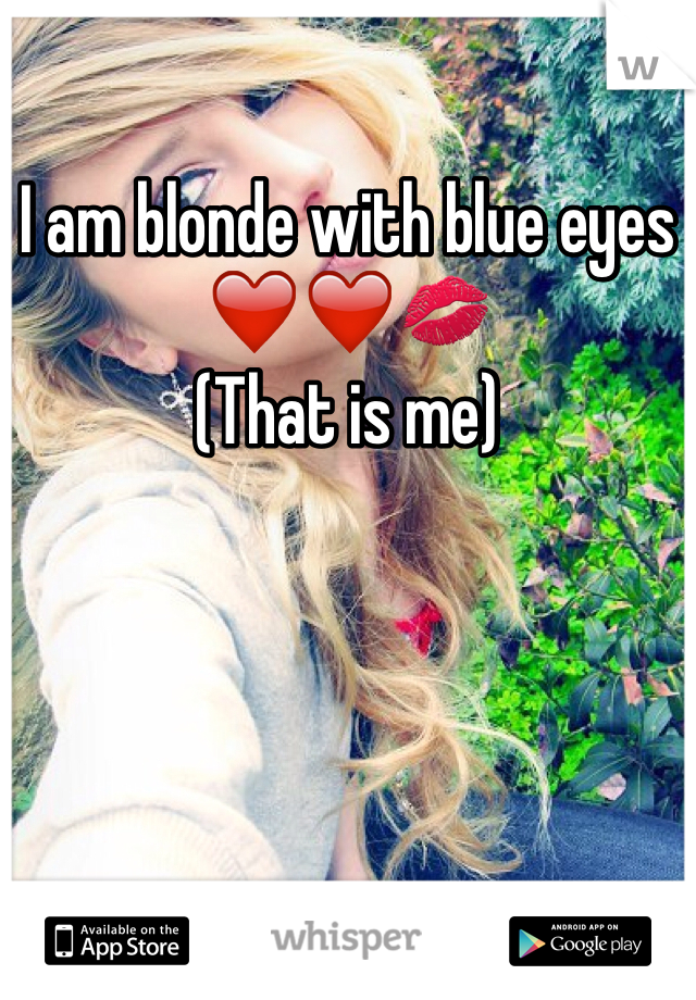I am blonde with blue eyes 
❤️❤️💋
(That is me)
