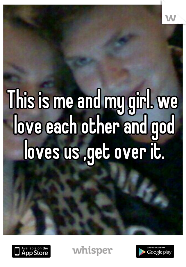 This is me and my girl. we love each other and god loves us ,get over it.