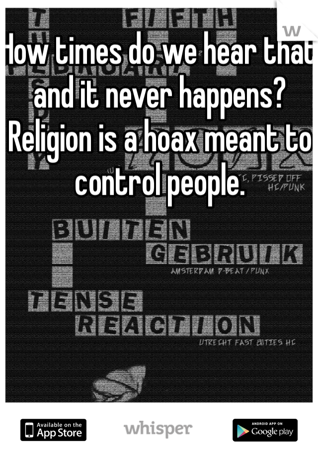 How times do we hear that and it never happens? Religion is a hoax meant to control people.