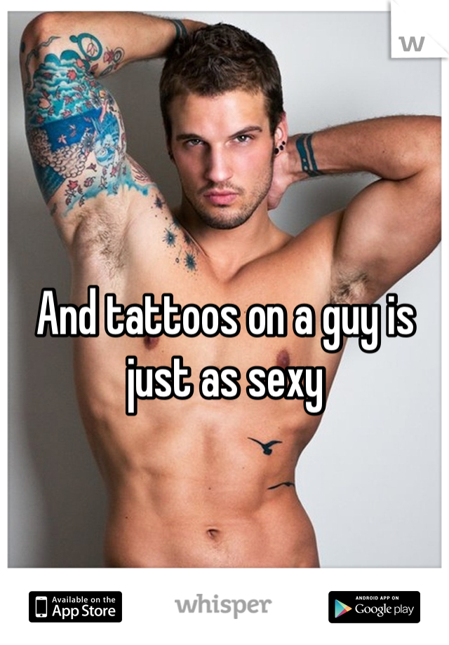 And tattoos on a guy is just as sexy