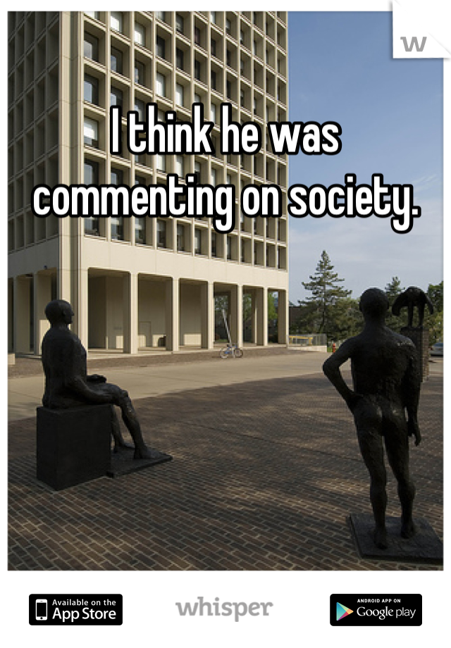 I think he was commenting on society.