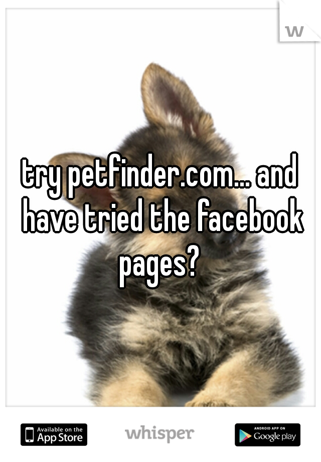 try petfinder.com... and have tried the facebook pages? 