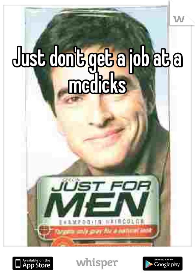 Just don't get a job at a mcdicks 