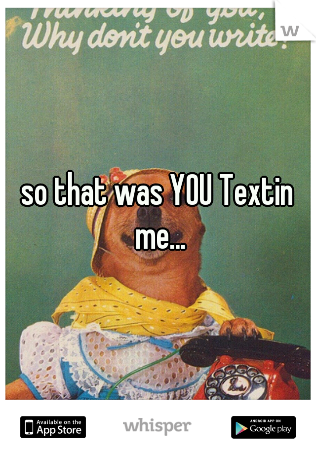 so that was YOU Textin me...