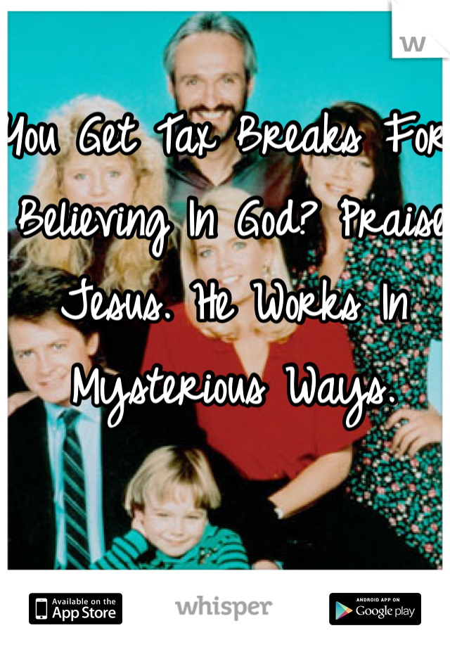 You Get Tax Breaks For Believing In God? Praise Jesus. He Works In Mysterious Ways.  