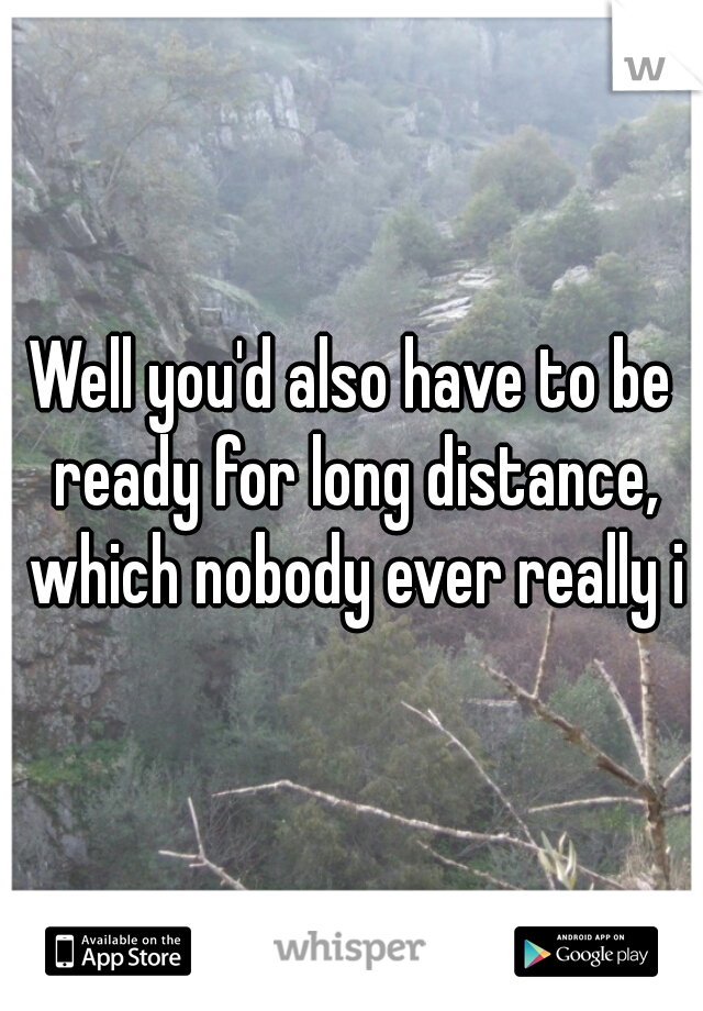 Well you'd also have to be ready for long distance, which nobody ever really is