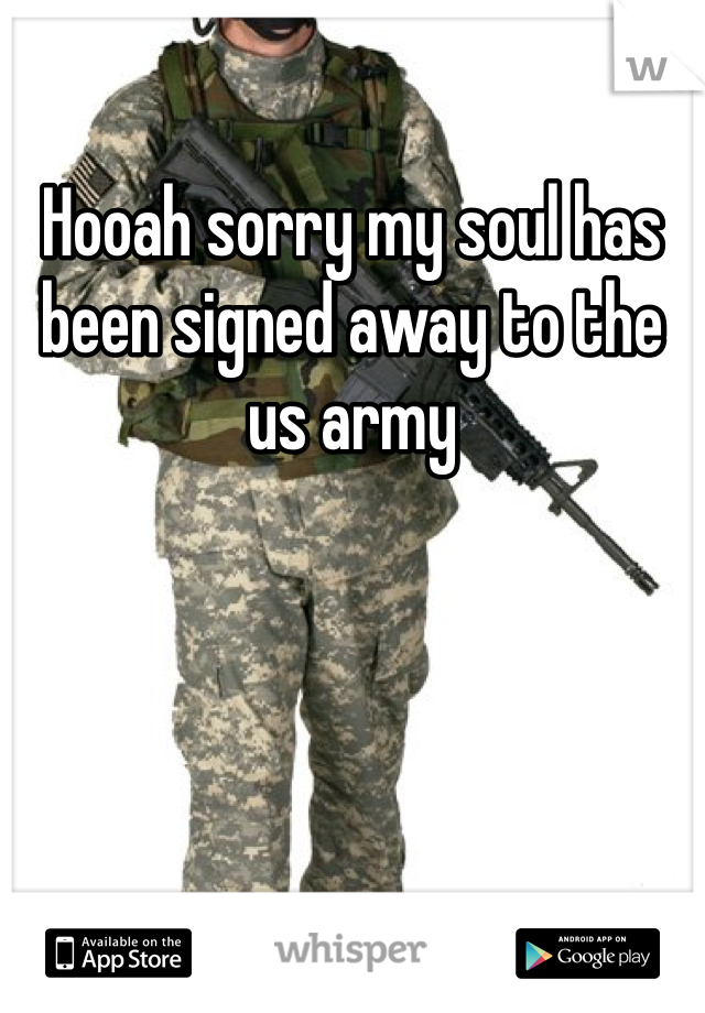 Hooah sorry my soul has been signed away to the us army