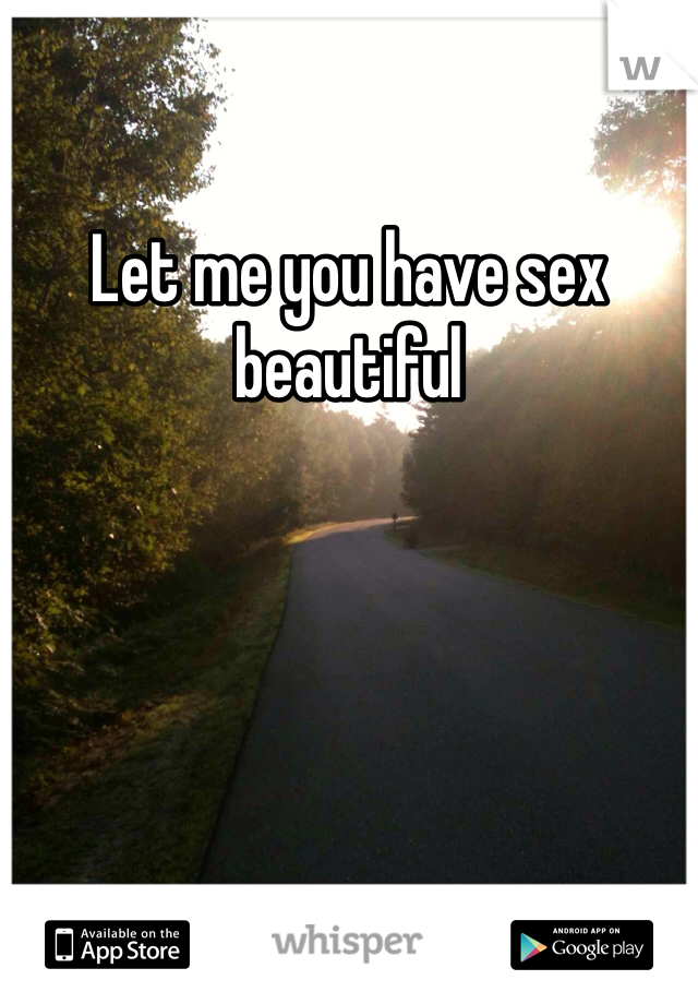 Let me you have sex beautiful 