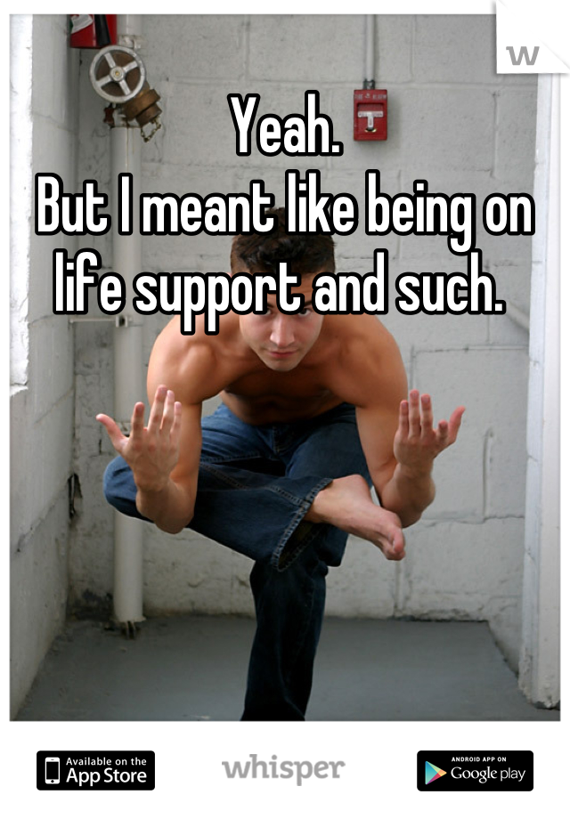Yeah. 
But I meant like being on life support and such. 
