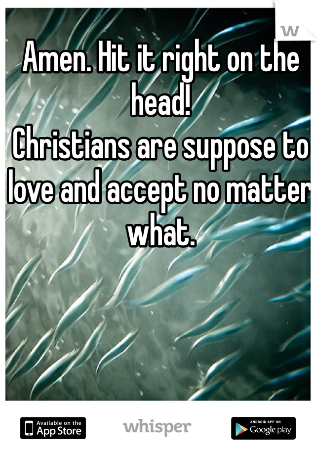 Amen. Hit it right on the head!
Christians are suppose to love and accept no matter what. 
