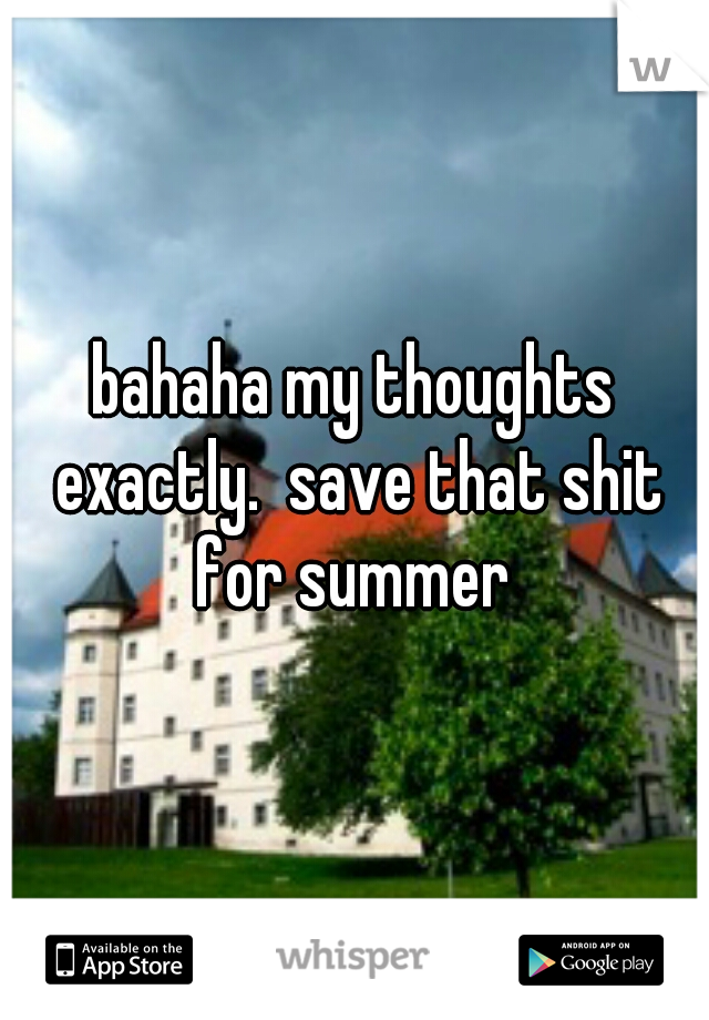 bahaha my thoughts exactly.  save that shit for summer 