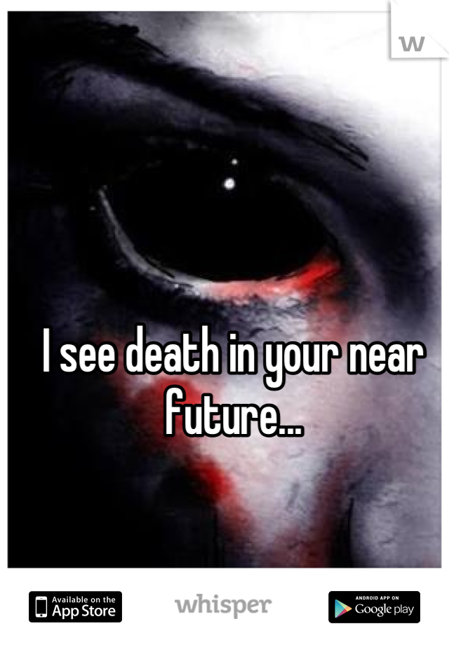 I see death in your near future...