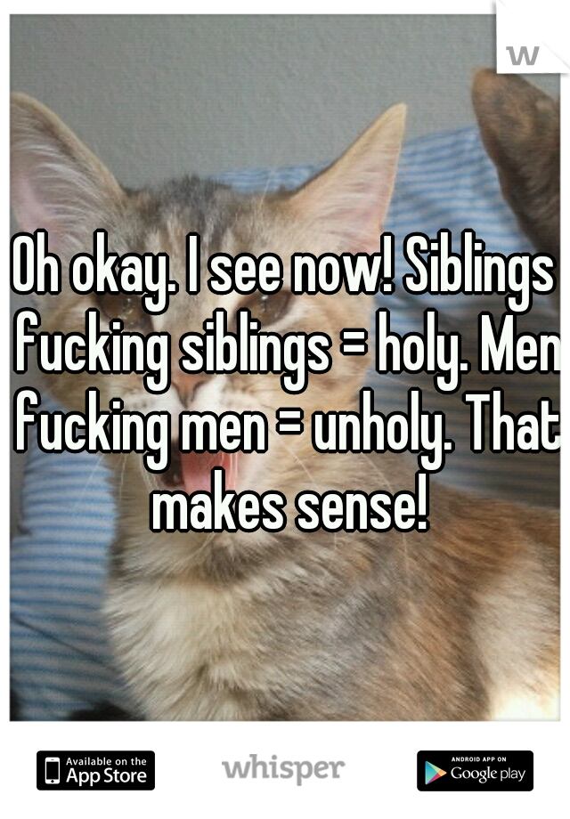 Oh okay. I see now! Siblings fucking siblings = holy. Men fucking men = unholy. That makes sense!