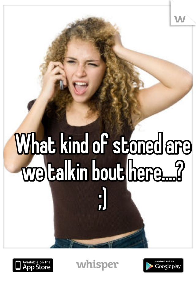 What kind of stoned are we talkin bout here....?
;)
