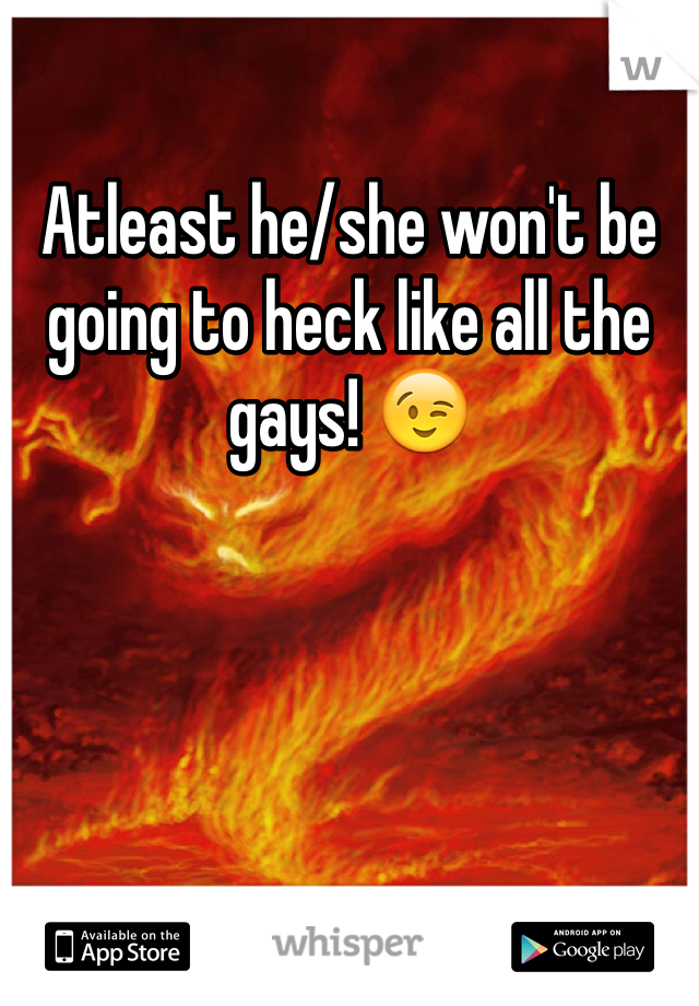 Atleast he/she won't be going to heck like all the gays! 😉