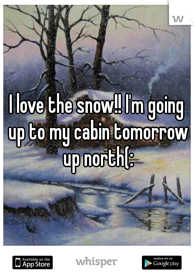 I love the snow!! I'm going up to my cabin tomorrow up north(: