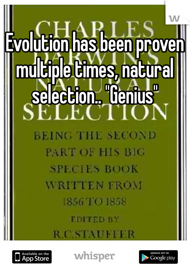 Evolution has been proven multiple times, natural selection.. "Genius"