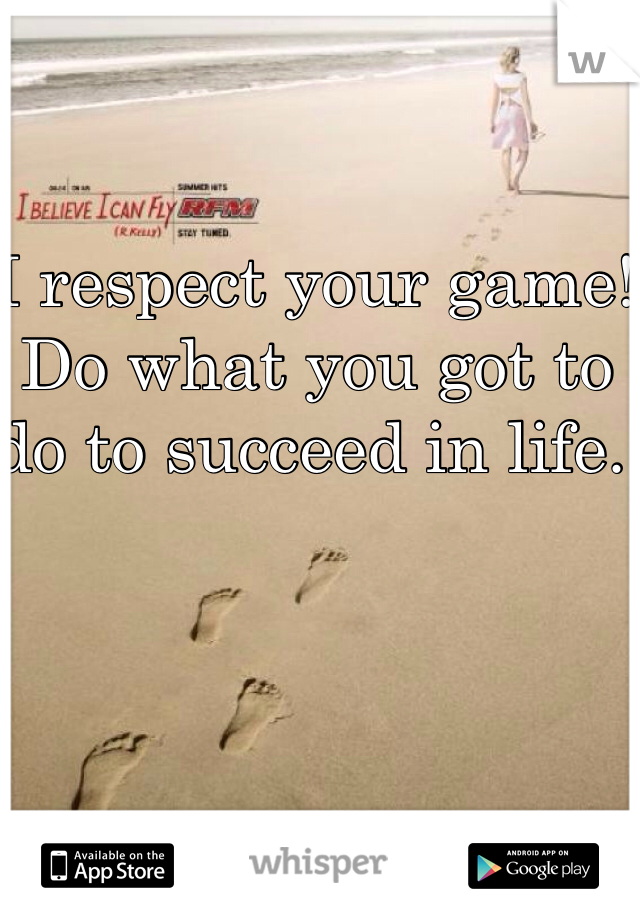 I respect your game! Do what you got to do to succeed in life. 