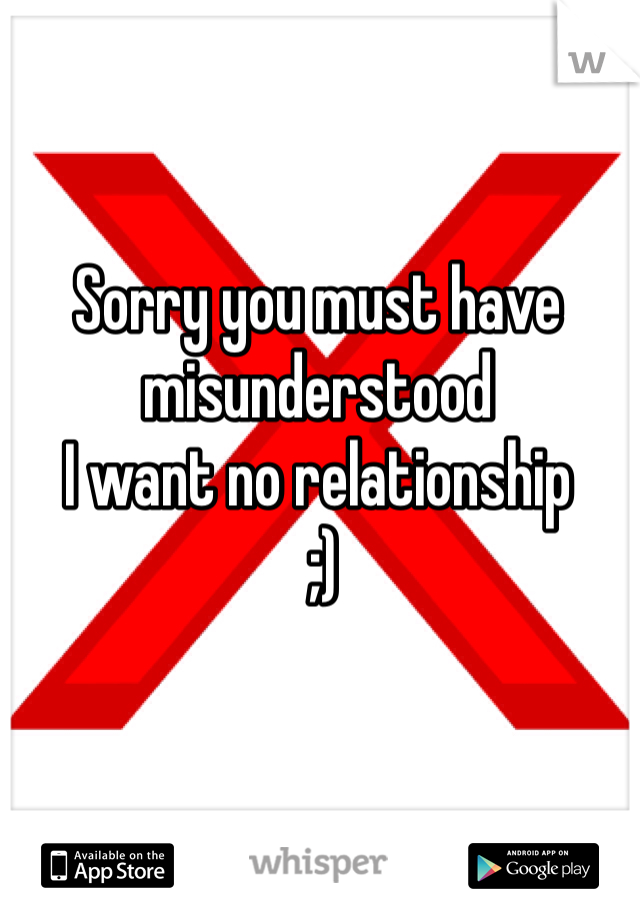 Sorry you must have misunderstood
I want no relationship
 ;)