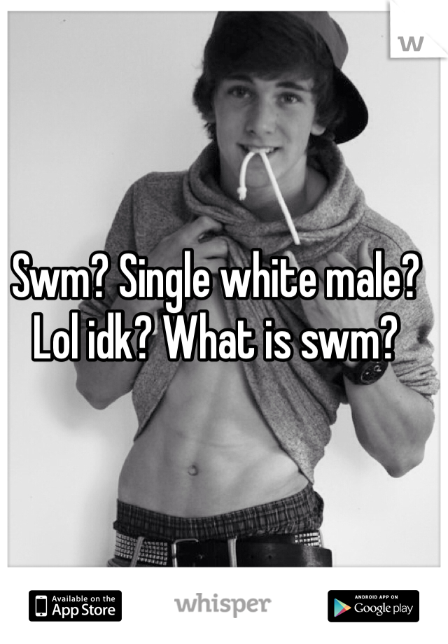 Swm? Single white male? Lol idk? What is swm? 