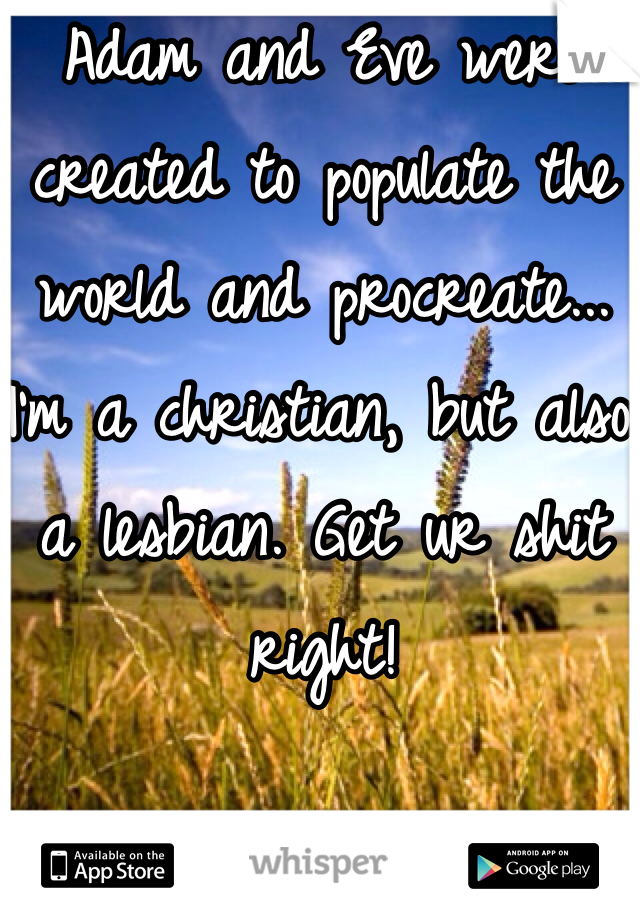 Adam and Eve were created to populate the world and procreate... I'm a christian, but also a lesbian. Get ur shit right!