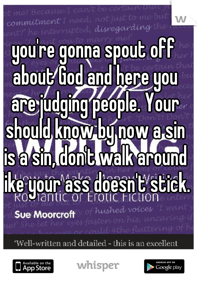 you're gonna spout off about God and here you are judging people. Your should know by now a sin is a sin, don't walk around like your ass doesn't stick.
