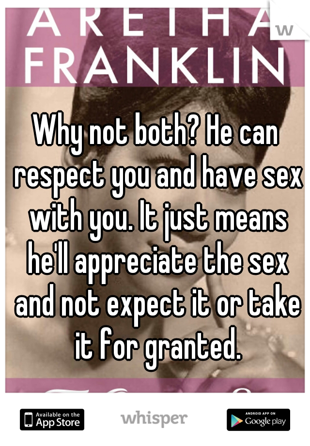 Why not both? He can respect you and have sex with you. It just means he'll appreciate the sex and not expect it or take it for granted.