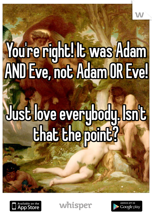 You're right! It was Adam AND Eve, not Adam OR Eve! 

Just love everybody. Isn't that the point?