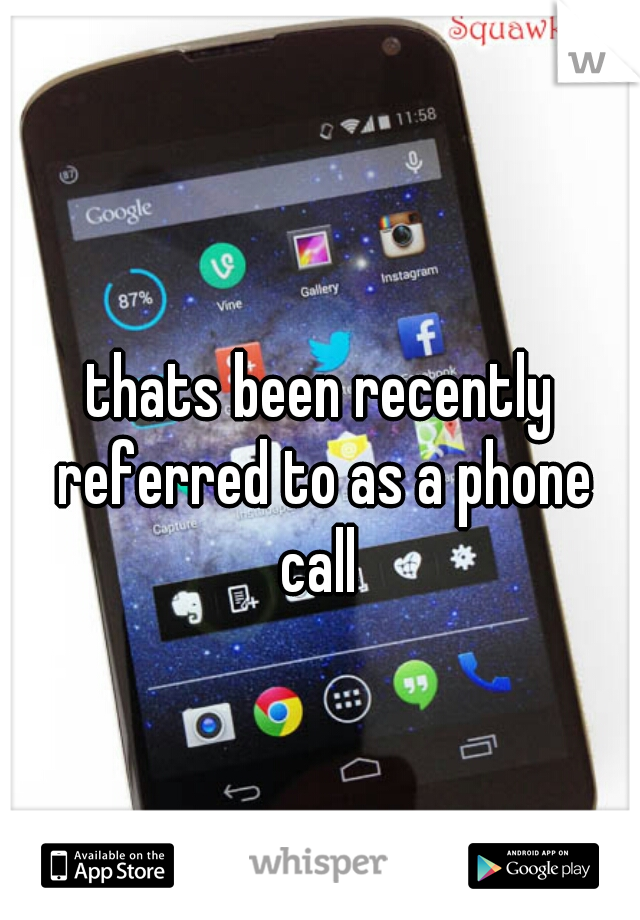 thats been recently referred to as a phone call 
