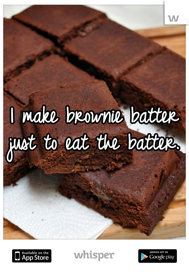 I make brownie batter just to eat the batter. 