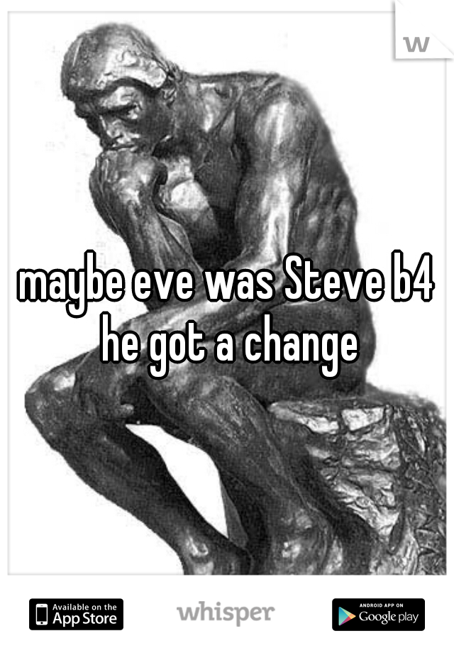 maybe eve was Steve b4 he got a change