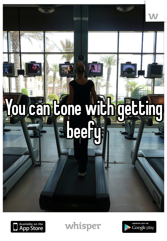 You can tone with getting beefy