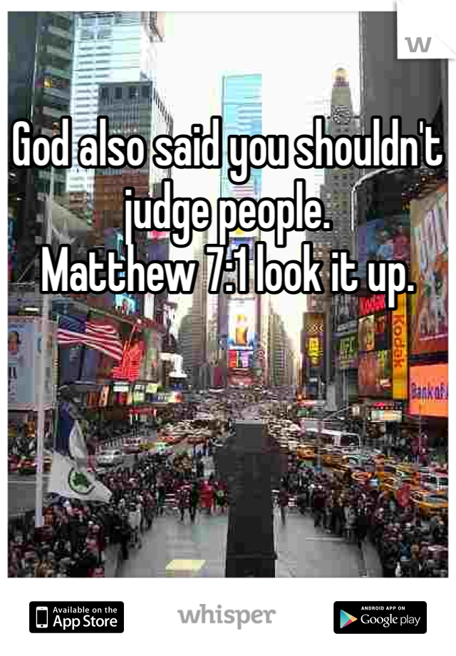 God also said you shouldn't judge people. 
Matthew 7:1 look it up. 
