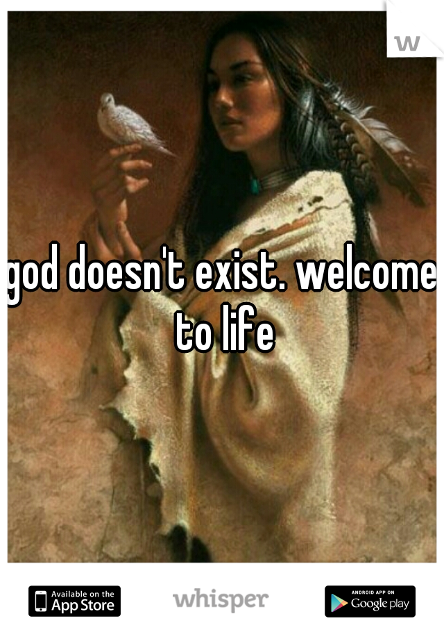 god doesn't exist. welcome to life