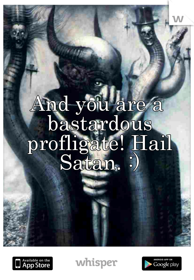 And you are a bastardous profligate! Hail Satan. :)