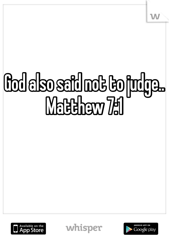 God also said not to judge.. Matthew 7:1